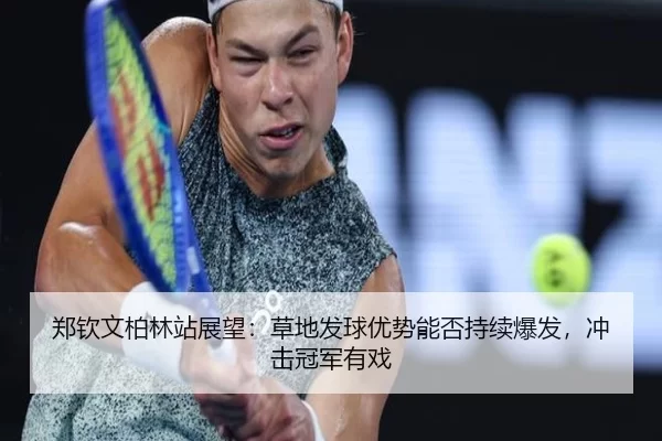 郑钦文柏林站展望：草地发球优势能否持续爆发，冲击冠军有戏 | bet365